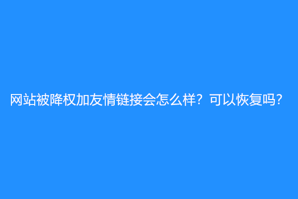网站被降权加友情链接会怎么样？可以恢复吗？