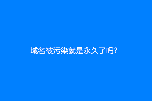 域名被污染就是永久了吗？