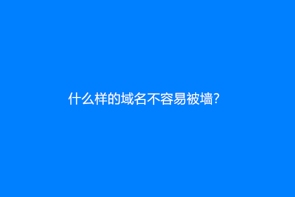 什么样的域名不容易被墙？