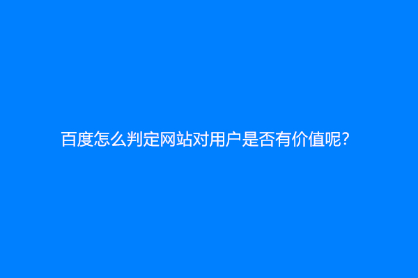 网站没有放统计，百度怎么判定网站对用户是否有价值呢？