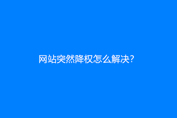 网站突然降权怎么解决？