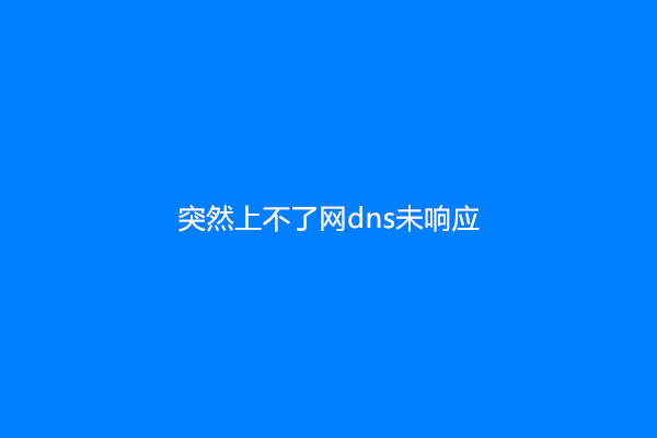 突然上不了网dns未响应
