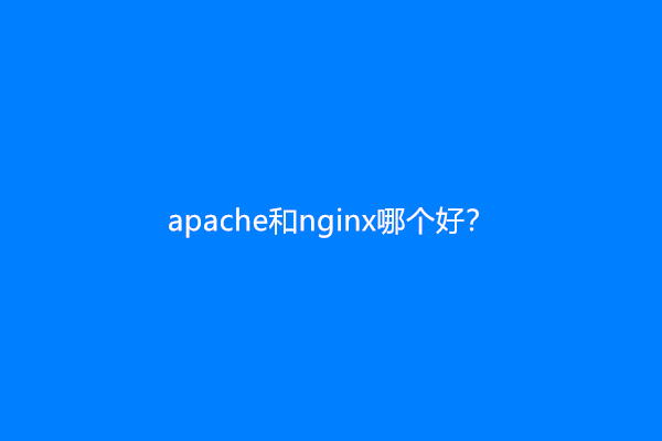apache和nginx哪个好？