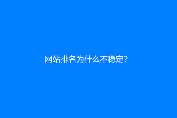 网站排名为什么不稳定？