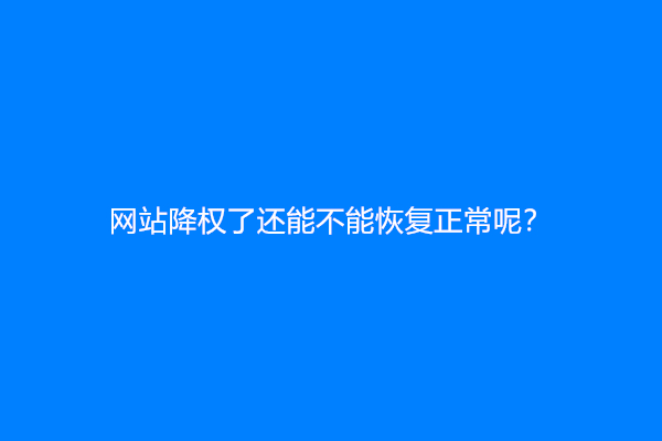 网站降权了还能不能恢复正常呢？
