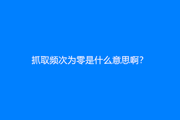 抓取频次为零是什么意思啊？