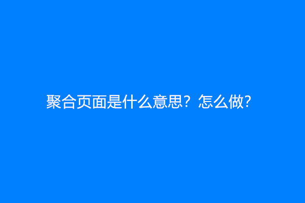 聚合页面是什么意思？怎么做？