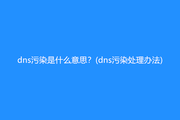 dns污染是什么意思？(dns污染处理办法)