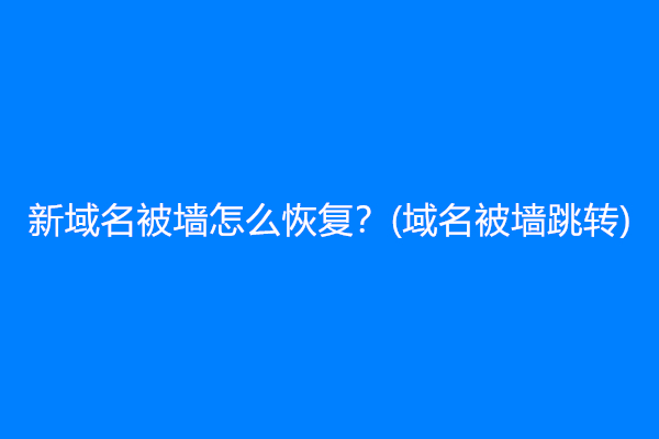 新域名被墙怎么恢复？(域名被墙跳转)