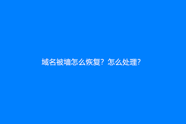 域名被墙怎么恢复？怎么处理？
