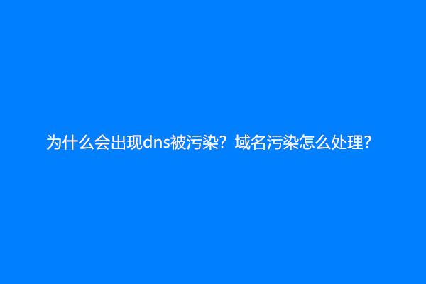 为什么会出现dns被污染？域名污染怎么处理？