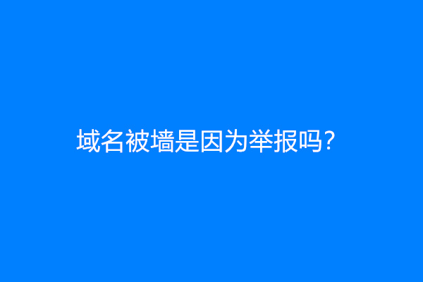 域名被墙是因为举报吗？