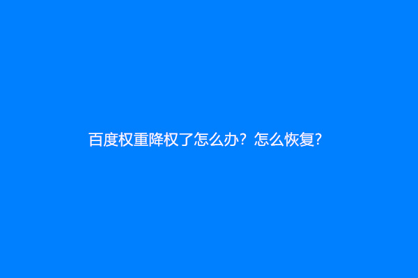 百度权重降权了怎么办？怎么恢复？