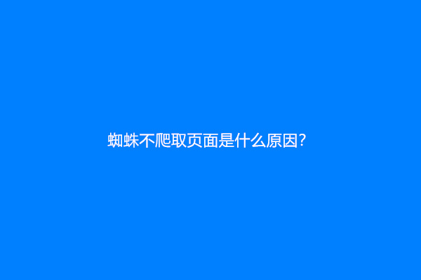 蜘蛛不爬取页面是什么原因？
