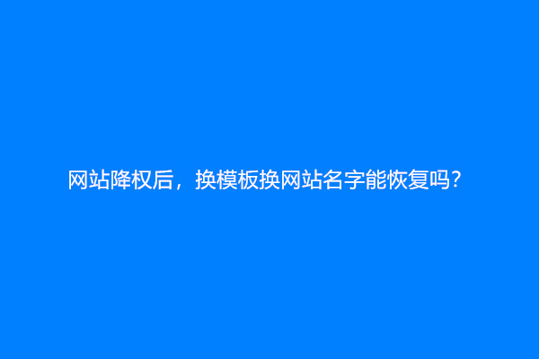 网站降权后，换模板换网站名字能恢复吗？