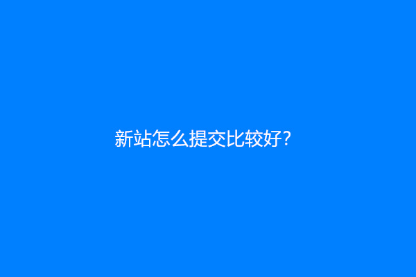 新站怎么提交比较好？