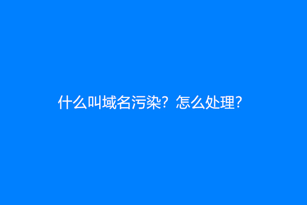 什么叫域名污染？怎么处理？