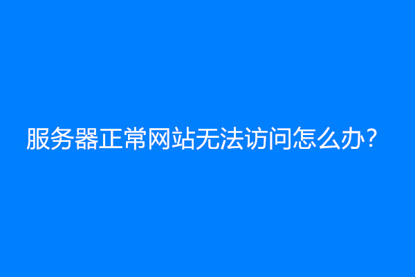 服务器正常网站无法访问怎么办？