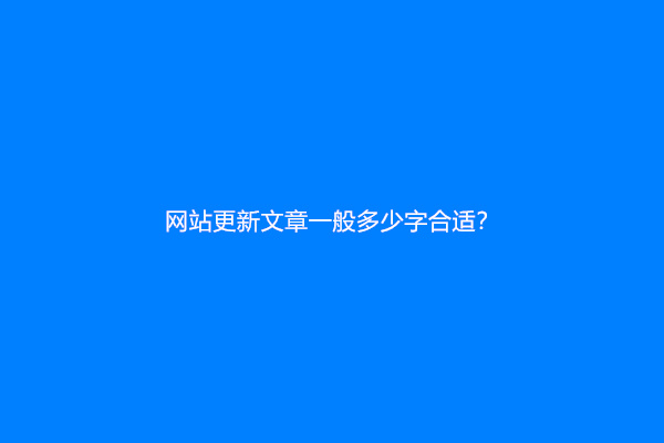 网站更新文章一般多少字合适？