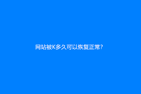 网站被K多久可以恢复正常？