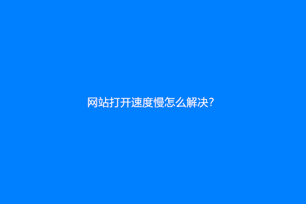 网站打开速度慢怎么解决？