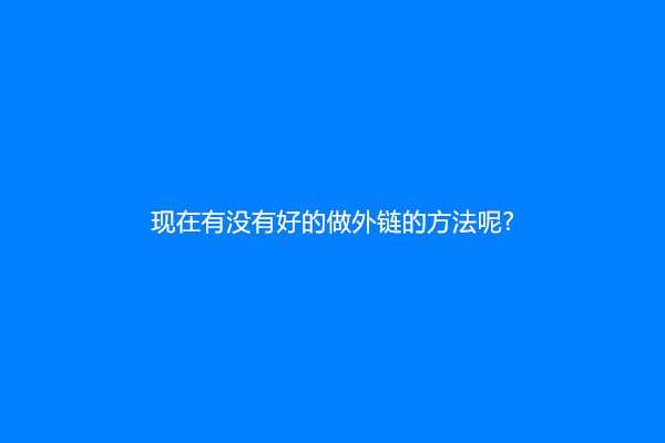 现在有没有好的做外链的方法呢?
