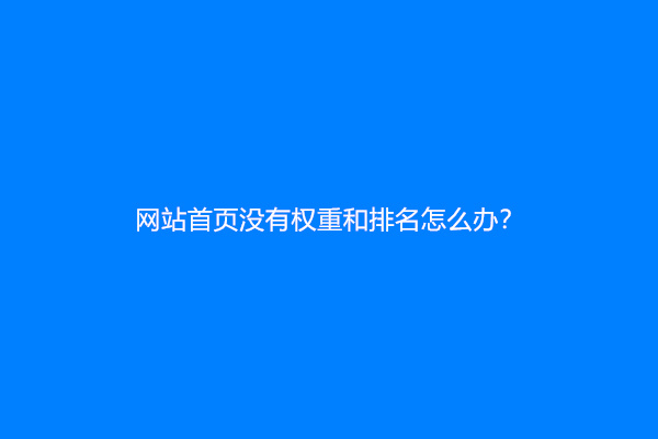 网站首页没有权重和排名怎么办？