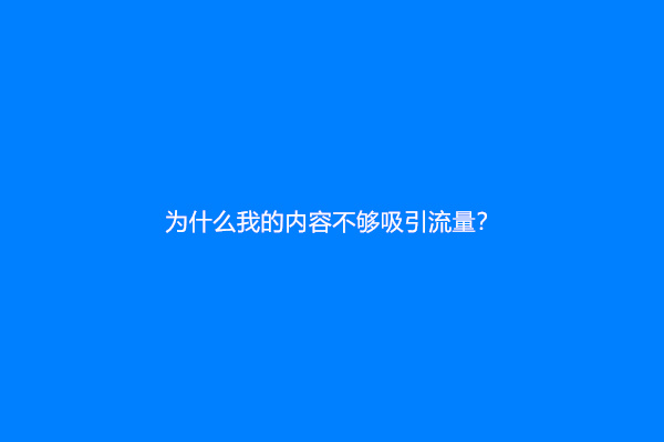为什么我的内容不够吸引流量？