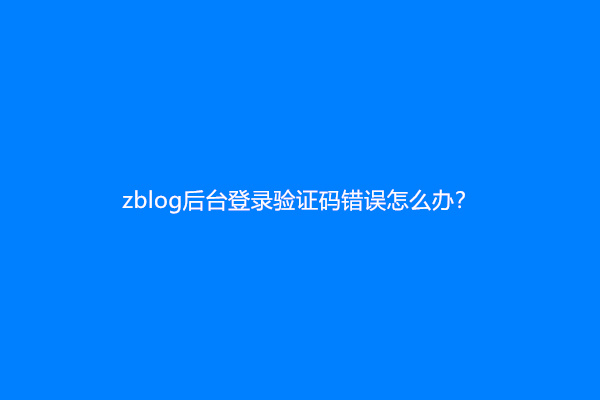 zblog后台登录验证码错误怎么办？