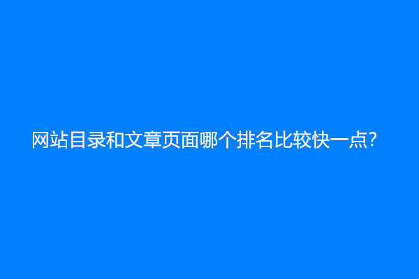 网站目录和文章页面哪个排名比较快一点？