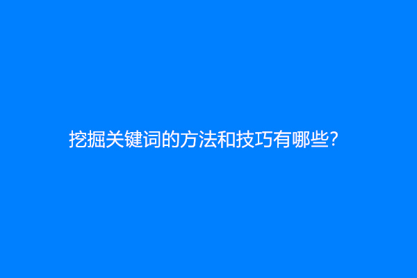 挖掘关键词的方法和技巧有哪些？
