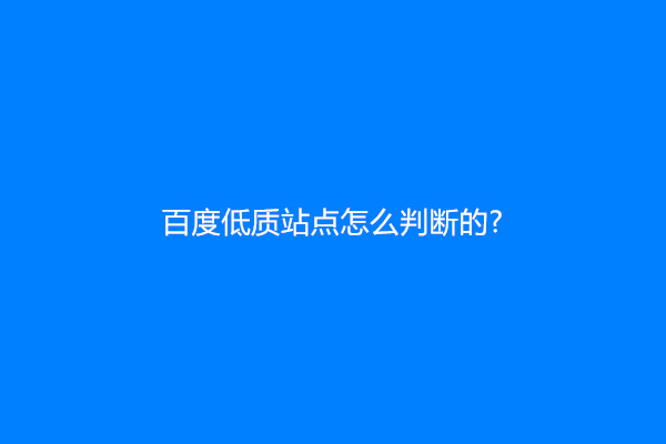 百度低质站点怎么判断的?