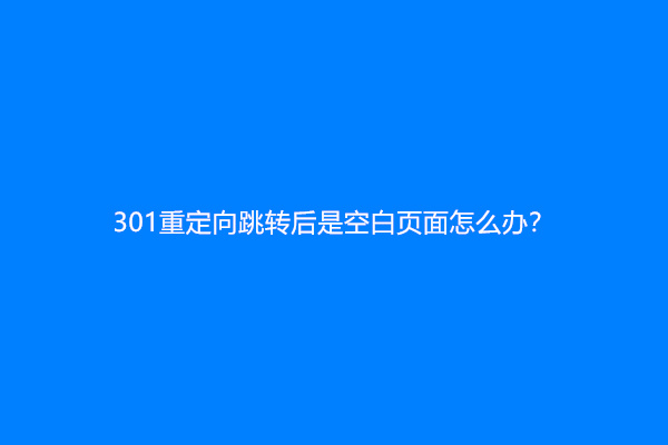 301重定向跳转后是空白页面怎么办？
