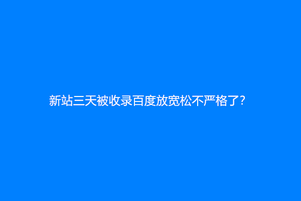 新站三天被收录百度放宽松不严格了？