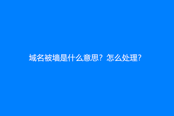 域名被墙是什么意思？怎么处理？