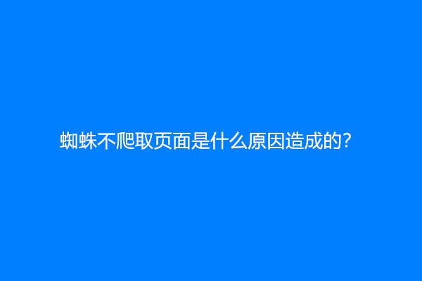 蜘蛛不爬取页面是什么原因造成的？