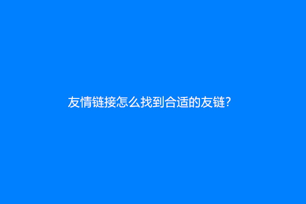 友情链接怎么找到合适的友链？