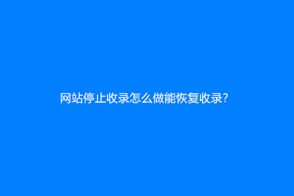 网站停止收录怎么做能恢复收录？