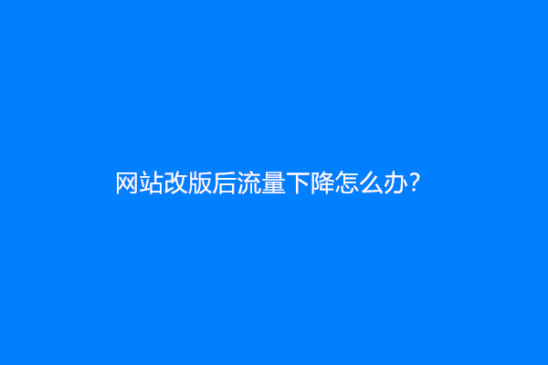 网站改版后流量下降怎么办？