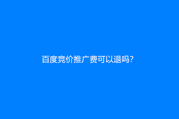 百度竞价推广费可以退吗？