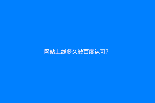 网站上线多久被百度认可？
