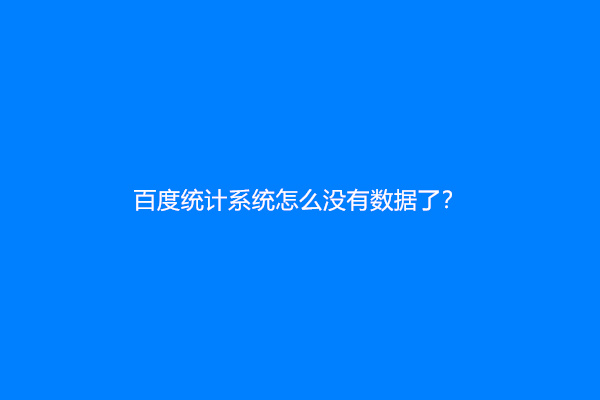 百度统计系统怎么没有数据了？