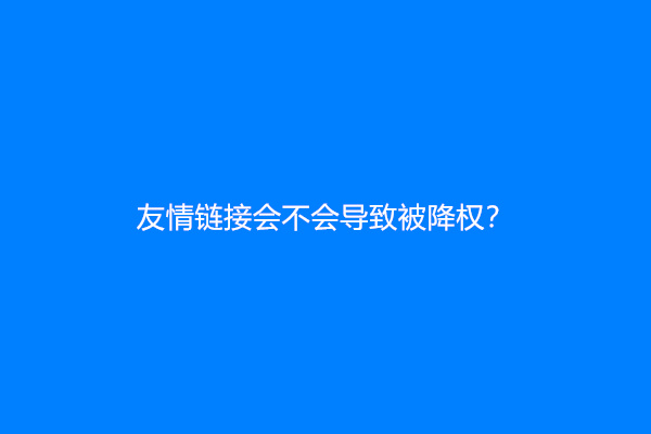 友情链接会不会导致被降权？
