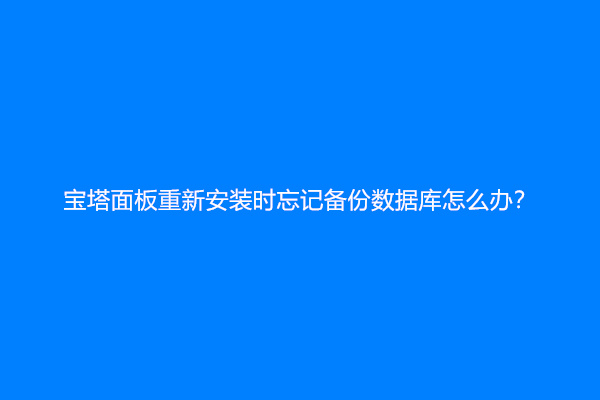宝塔面板重新安装时忘记备份数据库怎么办？