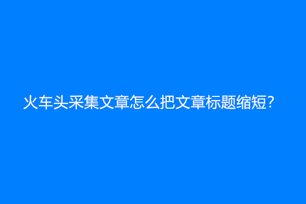 火车头采集文章怎么把文章标题缩短？