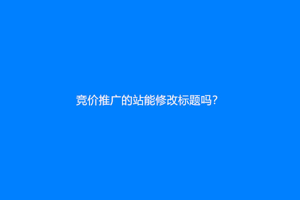 竞价推广的站能修改标题吗？