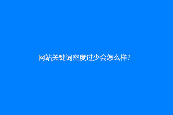 网站关键词密度过少会怎么样？