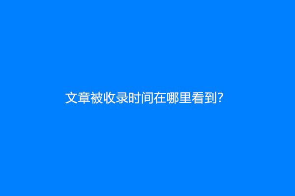 文章被收录时间在哪里看到？