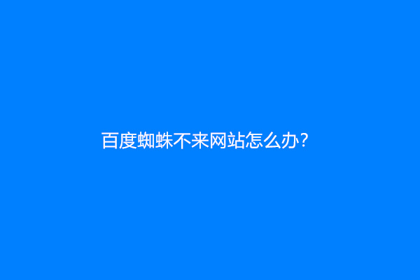 百度蜘蛛不来网站怎么办？