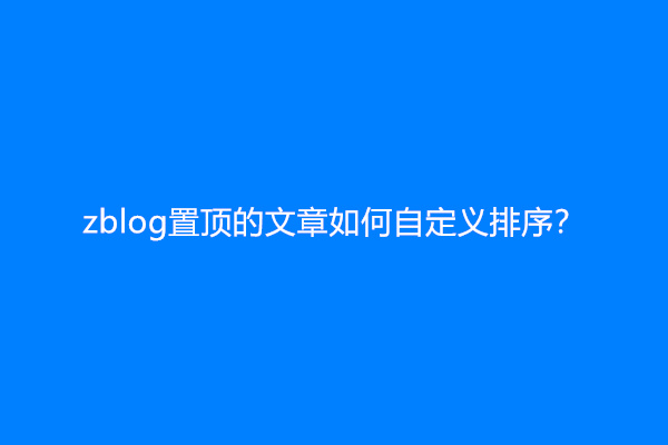 zblog置顶的文章如何自定义排序？